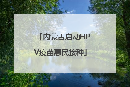 内蒙古启动HPV疫苗惠民接种