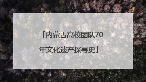内蒙古高校团队70年文化遗产探寻史