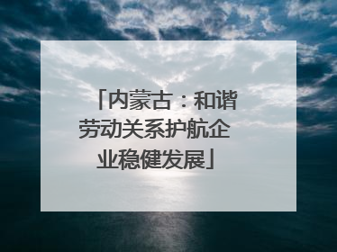 内蒙古：和谐劳动关系护航企业稳健发展