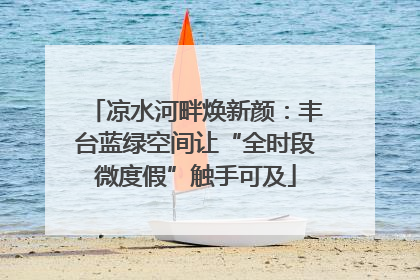 凉水河畔焕新颜：丰台蓝绿空间让“全时段微度假”触手可及