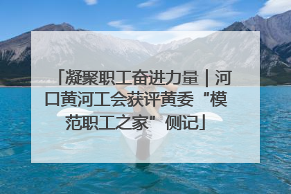 凝聚职工奋进力量｜河口黄河工会获评黄委“模范职工之家”侧记