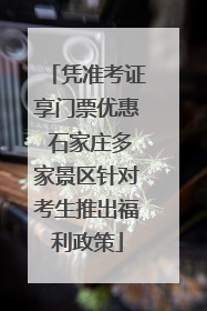 凭准考证享门票优惠 石家庄多家景区针对考生推出福利政策
