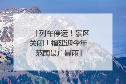 列车停运！景区关闭！福建迎今年范围最广暴雨