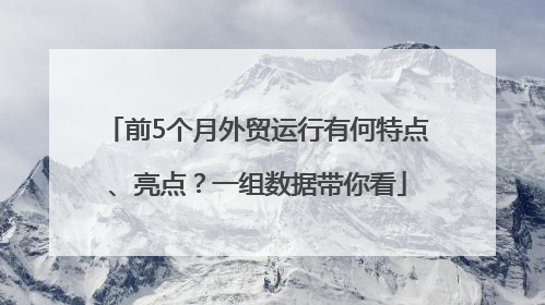 前5个月外贸运行有何特点、亮点？一组数据带你看