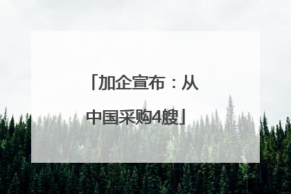 加企宣布：从中国采购4艘