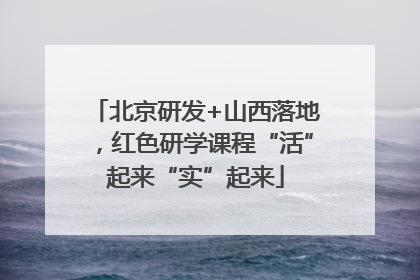 北京研发+山西落地，红色研学课程“活”起来“实”起来