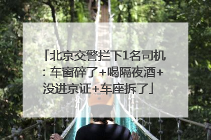北京交警拦下1名司机：车窗碎了+喝隔夜酒+没进京证+车座拆了