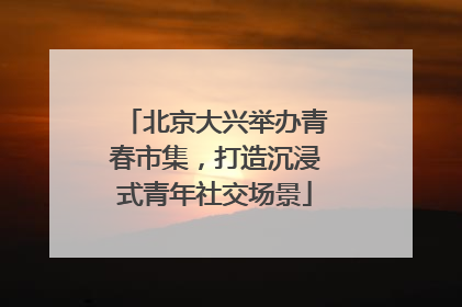 北京大兴举办青春市集，打造沉浸式青年社交场景