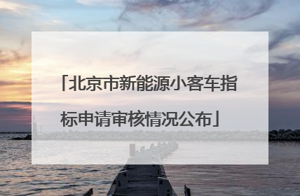北京市新能源小客车指标申请审核情况公布