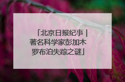 北京日报纪事｜著名科学家彭加木罗布泊失踪之谜