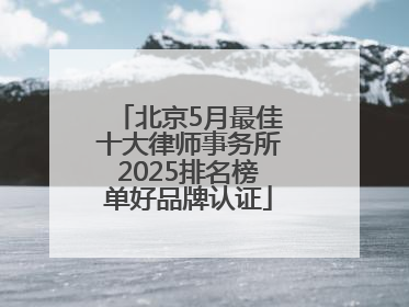 北京5月最佳十大律师事务所2025排名榜单好品牌认证
