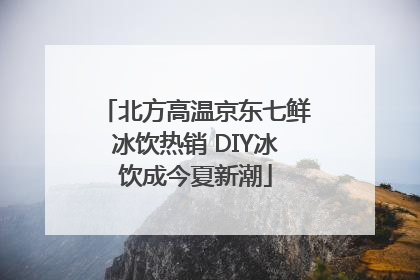 北方高温京东七鲜冰饮热销 DIY冰饮成今夏新潮