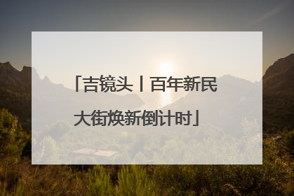 吉镜头丨百年新民大街焕新倒计时