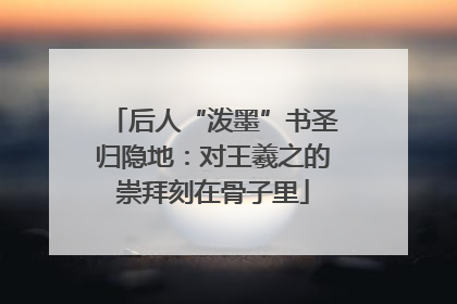 后人“泼墨”书圣归隐地：对王羲之的崇拜刻在骨子里
