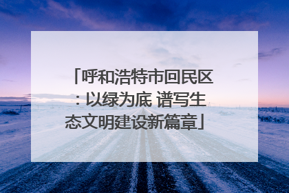 呼和浩特市回民区：以绿为底 谱写生态文明建设新篇章