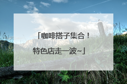 咖啡搭子集合！特色店走一波~