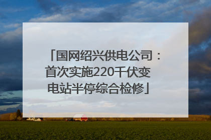 国网绍兴供电公司：首次实施220千伏变电站半停综合检修