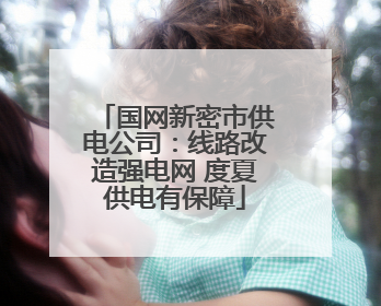 国网新密市供电公司：线路改造强电网 度夏供电有保障
