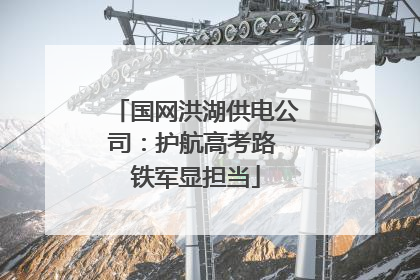 国网洪湖供电公司：护航高考路 铁军显担当