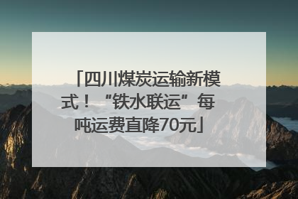四川煤炭运输新模式！“铁水联运”每吨运费直降70元