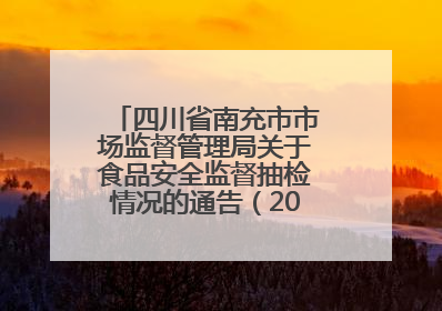 四川省南充市市场监督管理局关于食品安全监督抽检情况的通告（2025年第4号）