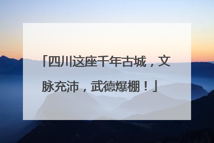 四川这座千年古城，文脉充沛，武德爆棚！
