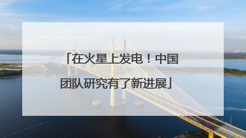 在火星上发电！中国团队研究有了新进展