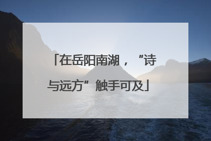 在岳阳南湖，“诗与远方”触手可及