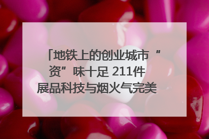 地铁上的创业城市“资”味十足 211件展品科技与烟火气完美融合｜西博视界