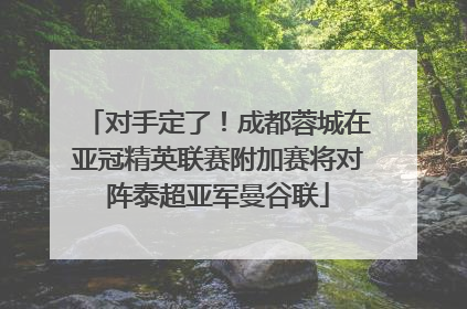 对手定了！成都蓉城在亚冠精英联赛附加赛将对阵泰超亚军曼谷联