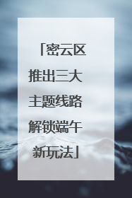 密云区推出三大主题线路解锁端午新玩法