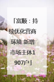 富顺：持续优化营商环境 新增市场主体1907户