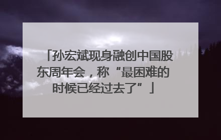 孙宏斌现身融创中国股东周年会，称“最困难的时候已经过去了”