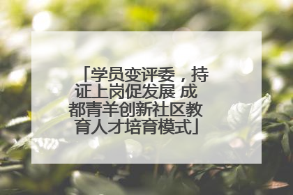 学员变评委，持证上岗促发展 成都青羊创新社区教育人才培育模式