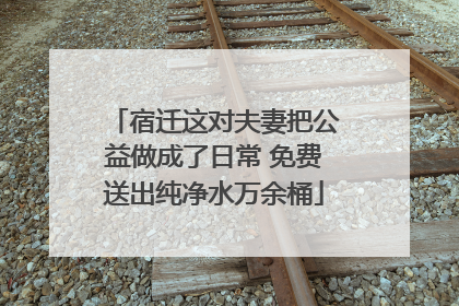 宿迁这对夫妻把公益做成了日常 免费送出纯净水万余桶