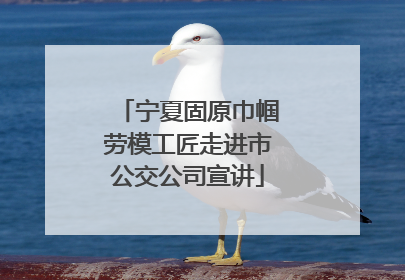 宁夏固原巾帼劳模工匠走进市公交公司宣讲