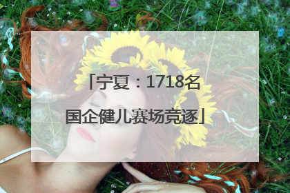 宁夏：1718名国企健儿赛场竞逐