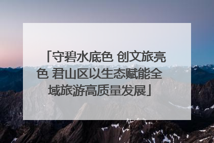守碧水底色 创文旅亮色 君山区以生态赋能全域旅游高质量发展