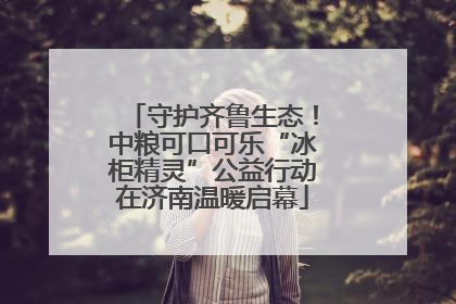 守护齐鲁生态！中粮可口可乐“冰柜精灵”公益行动在济南温暖启幕