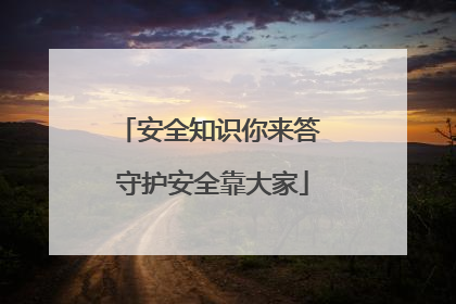 安全知识你来答 守护安全靠大家