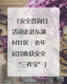 安全咨询日活动走进东湖村社区：老年居民收获安全“三件宝”
