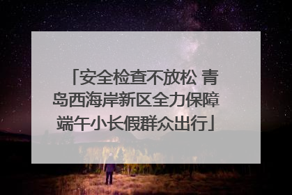 安全检查不放松 青岛西海岸新区全力保障端午小长假群众出行