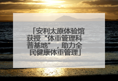 安利太原体验馆获授“体重管理科普基地”，助力全民健康体重管理