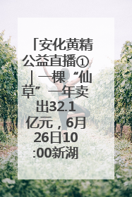 安化黄精公益直播①｜一棵“仙草”一年卖出32.1亿元，6月26日10:00新湖南直播揭秘安化黄精变黄金的“密码”