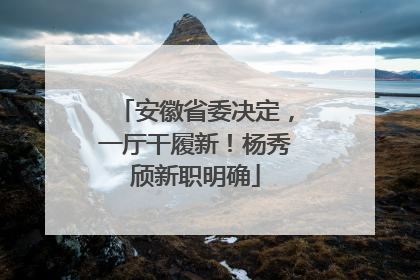 安徽省委决定，一厅干履新！杨秀颀新职明确