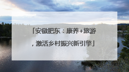 安徽肥东：康养+旅游，激活乡村振兴新引擎
