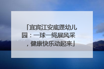 宜宾江安底蓬幼儿园：一球一绳展风采，健康快乐动起来