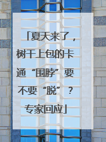 夏天来了，树干上包的卡通“围脖”要不要“脱”？专家回应