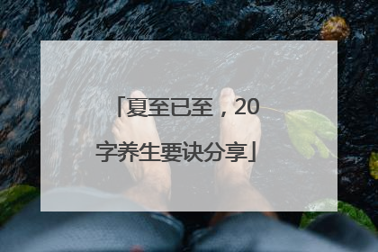 夏至已至，20字养生要诀分享