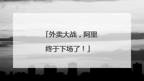 外卖大战，阿里终于下场了！